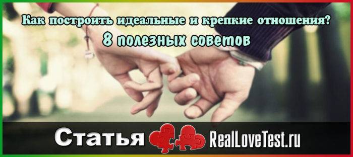 Как построить идеальные и крепкие отношения? 8 полезных советов RealLoveTest